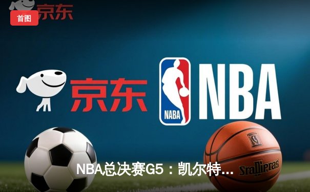 NBA总决赛G5：凯尔特人末节逆转夺冠，塔图姆荣膺FMVP