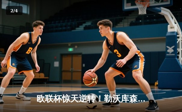 欧联杯惊天逆转！勒沃库森3-2绝杀罗马，赛季不败神话延续至47场 - 2