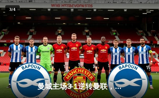 曼城主场3-1逆转曼联，哈兰德双响锁定胜局 - 3