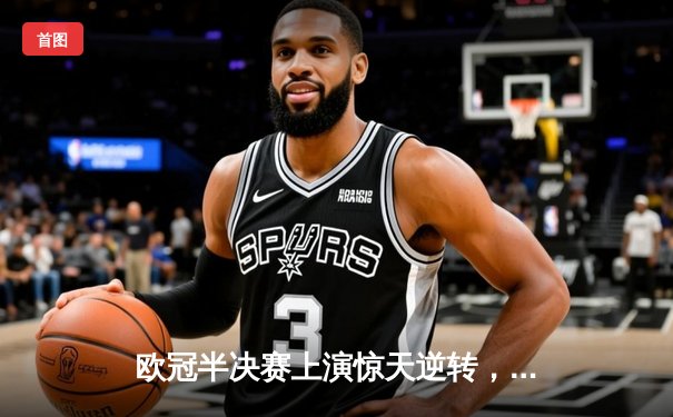 欧冠半决赛上演惊天逆转，曼城加时赛3-2力克拜仁挺进决赛