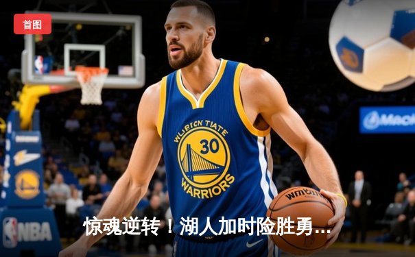 惊魂逆转！湖人加时险胜勇士，詹姆斯三双创历史纪录