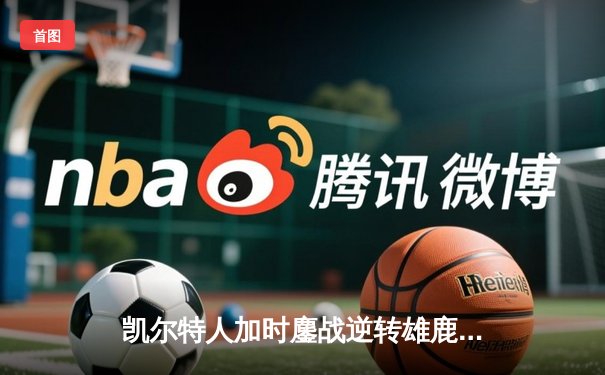 凯尔特人加时鏖战逆转雄鹿，塔图姆36分捍卫主场