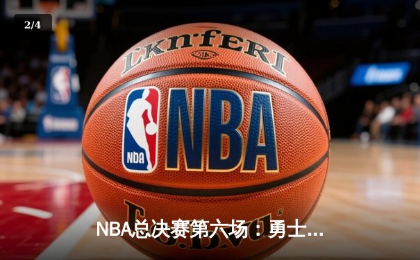 NBA总决赛第六场：勇士客场惊险夺冠，库里荣膺FMVP - 2