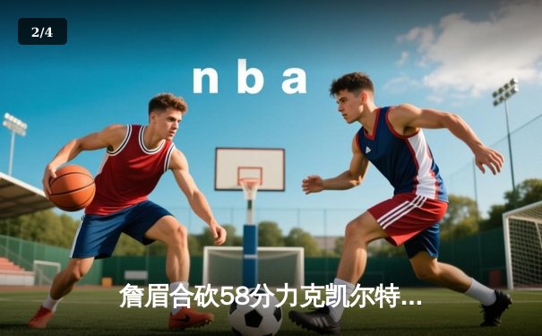 詹眉合砍58分力克凯尔特人，湖人终结对手主场连胜纪录 - 2