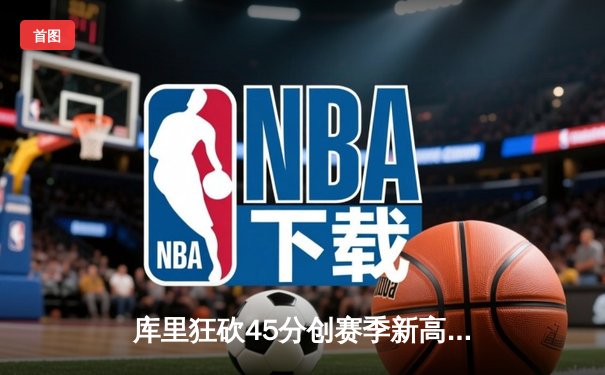 库里狂砍45分创赛季新高 勇士加时险胜凯尔特人延续主场不败金身