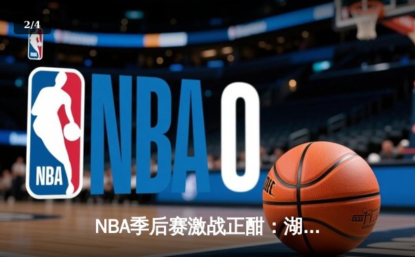 NBA季后赛激战正酣：湖人加时险胜勇士，詹姆斯狂砍三双率队夺赛点 - 2