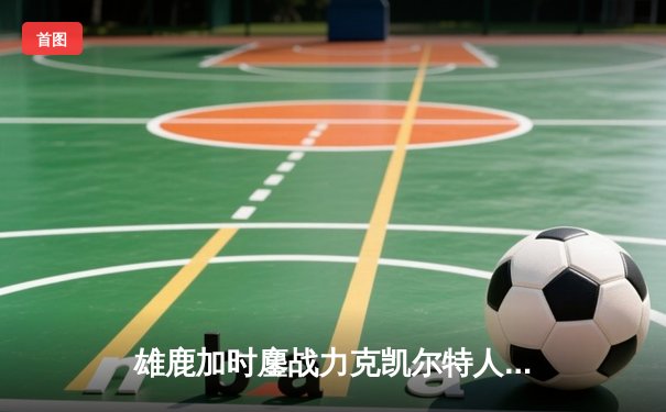 雄鹿加时鏖战力克凯尔特人 字母哥36+13+9主宰关键时刻