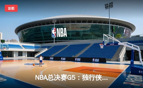 NBA总决赛G5：独行侠绝境重生，东契奇30+三双力挽狂澜