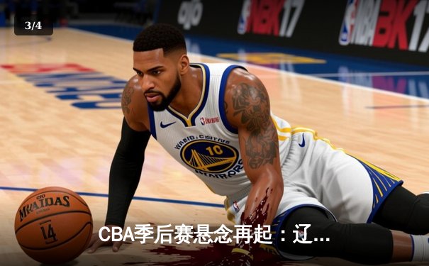 CBA季后赛悬念再起：辽宁加时击败广东，赵继伟关键三分定乾坤 - 3