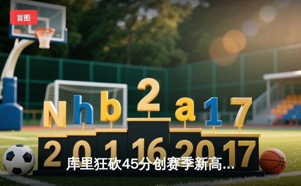 库里狂砍45分创赛季新高，勇士加时险胜凯尔特人迎六连胜