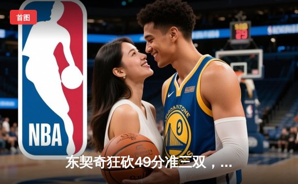 东契奇狂砍49分准三双，独行侠主场险胜篮网迎四连胜