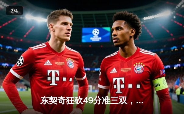 东契奇狂砍49分准三双，独行侠主场险胜篮网迎四连胜 - 2