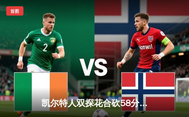 凯尔特人双探花合砍58分，加时险胜步行者挺进总决赛