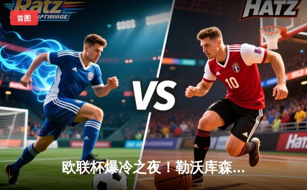 欧联杯爆冷之夜！勒沃库森97分钟绝平延续不败神话 赛季45场不败刷新纪录